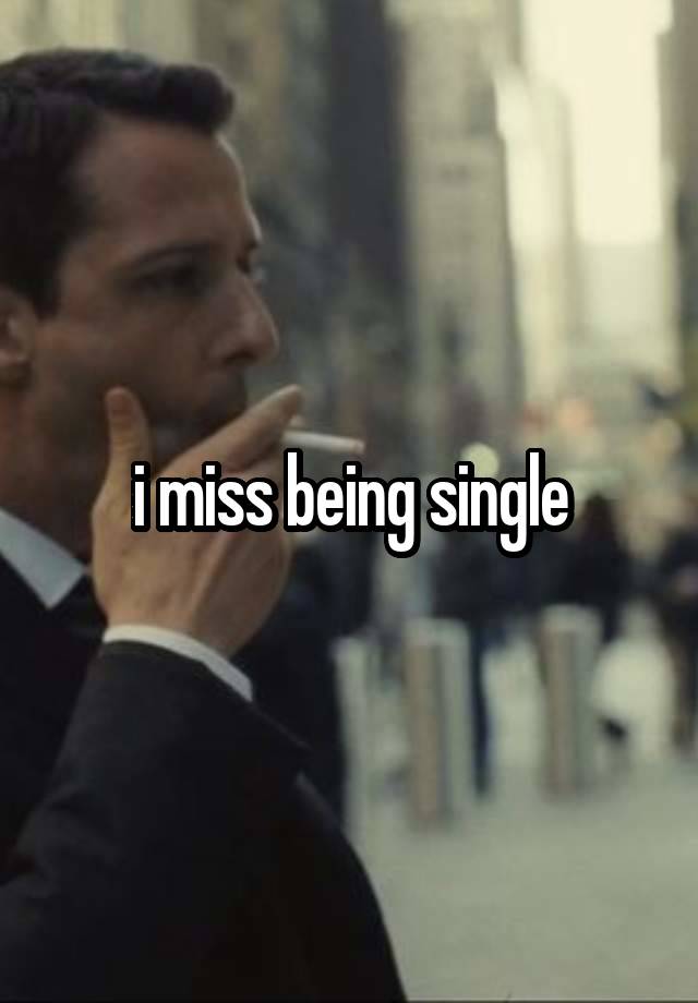 i miss being single