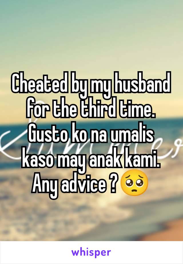 Cheated by my husband for the third time. Gusto ko na umalis kaso may anak kami. Any advice ?🥺