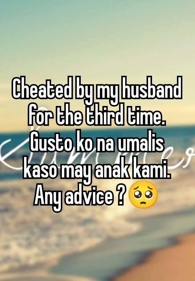 Cheated by my husband for the third time. Gusto ko na umalis kaso may anak kami. Any advice ?🥺