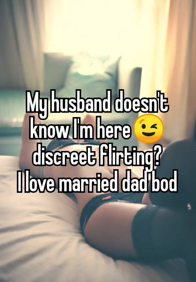 My husband doesn't know I'm here😉 discreet flirting?
I love married dad bod