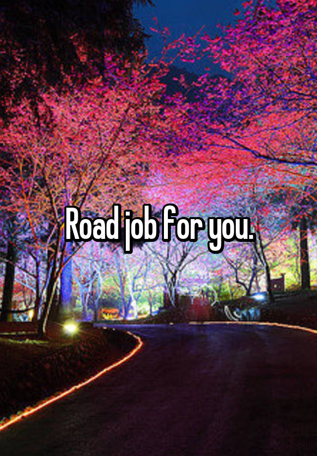 Road job for you.