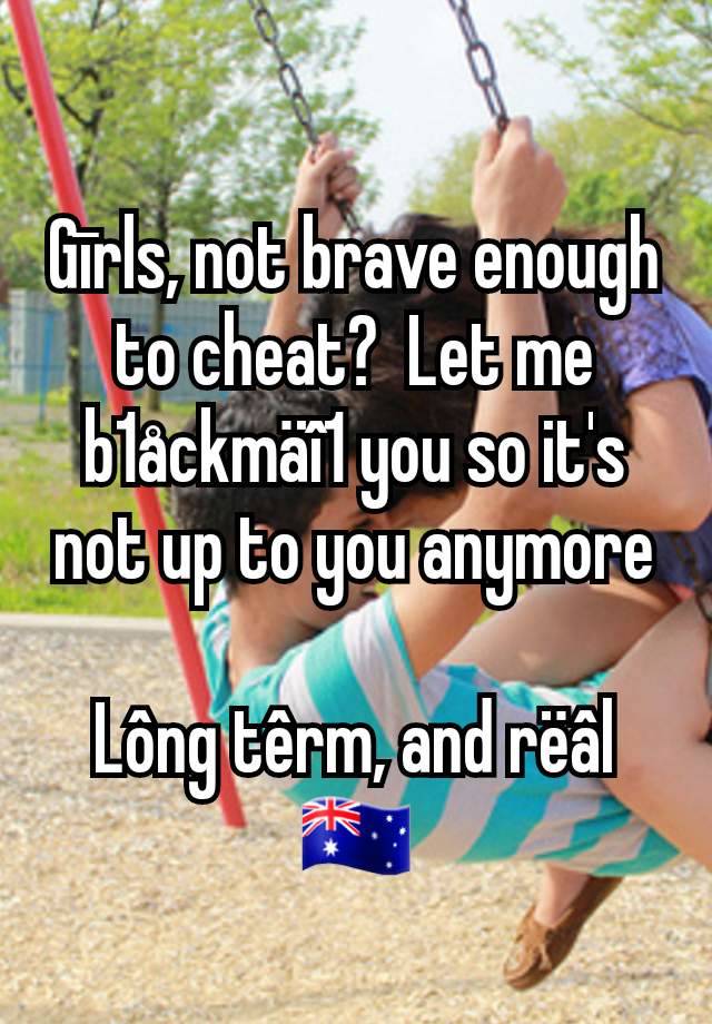 Gīrls, not brave enough to cheat?  Let me b1åckmäî1 you so it's not up to you anymore

Lông têrm, and rëâl
🇦🇺