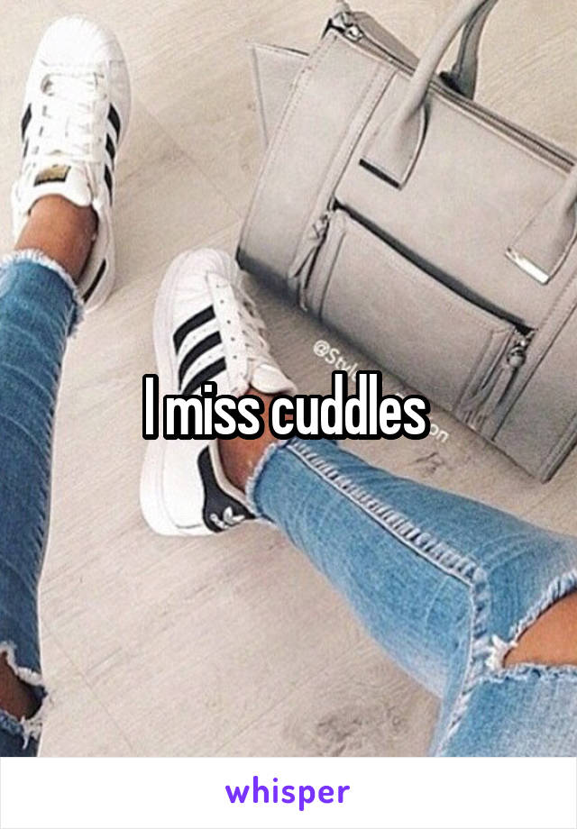 I miss cuddles 