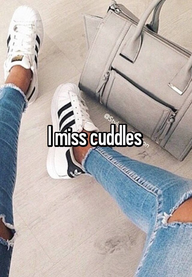 I miss cuddles 