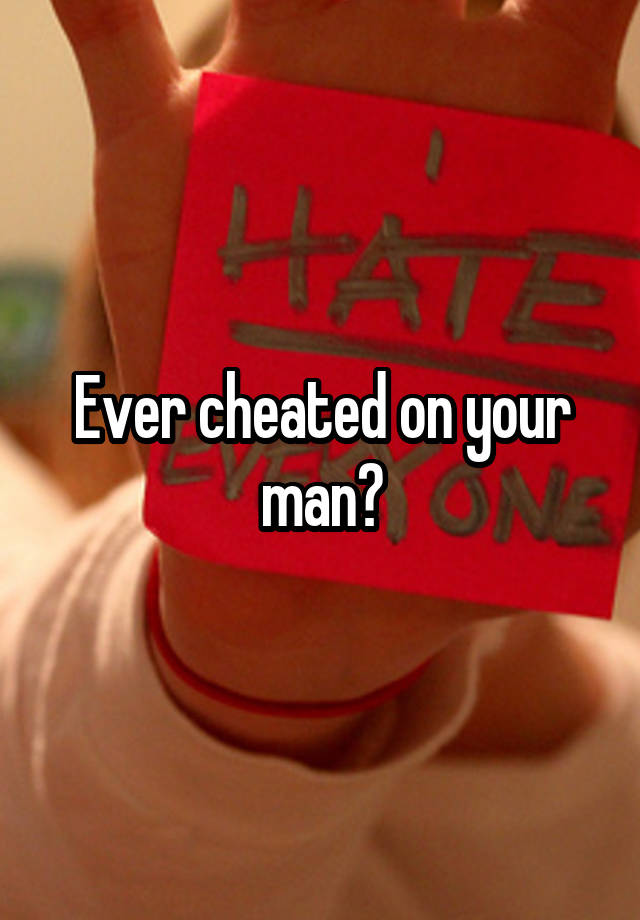 Ever cheated on your man?