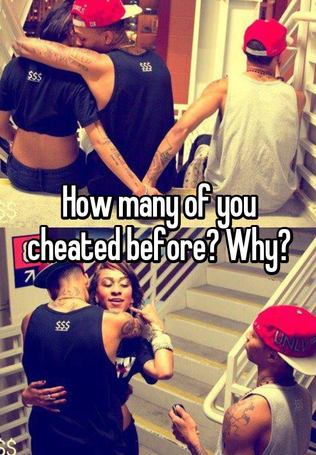 How many of you cheated before? Why?