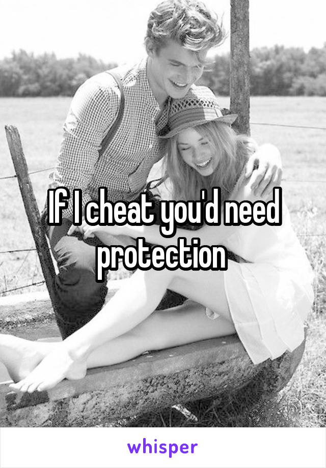 If I cheat you'd need protection 