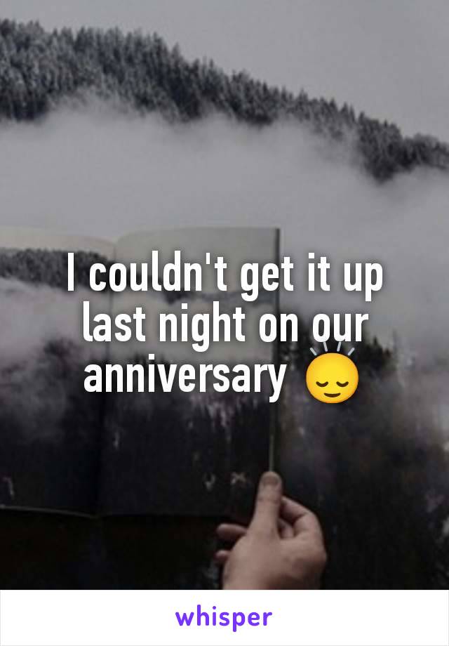 I couldn't get it up last night on our anniversary 🙂‍↕️