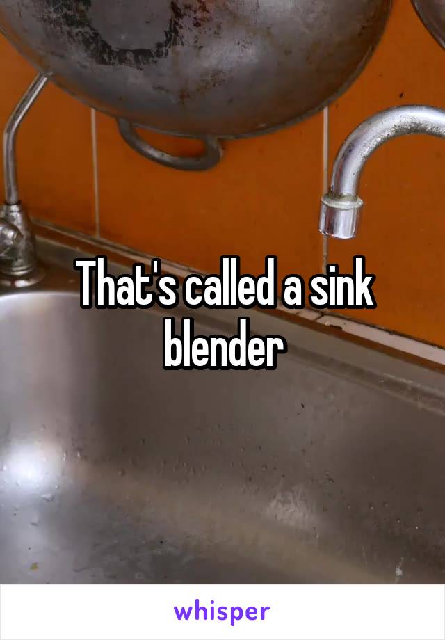 That's called a sink blender