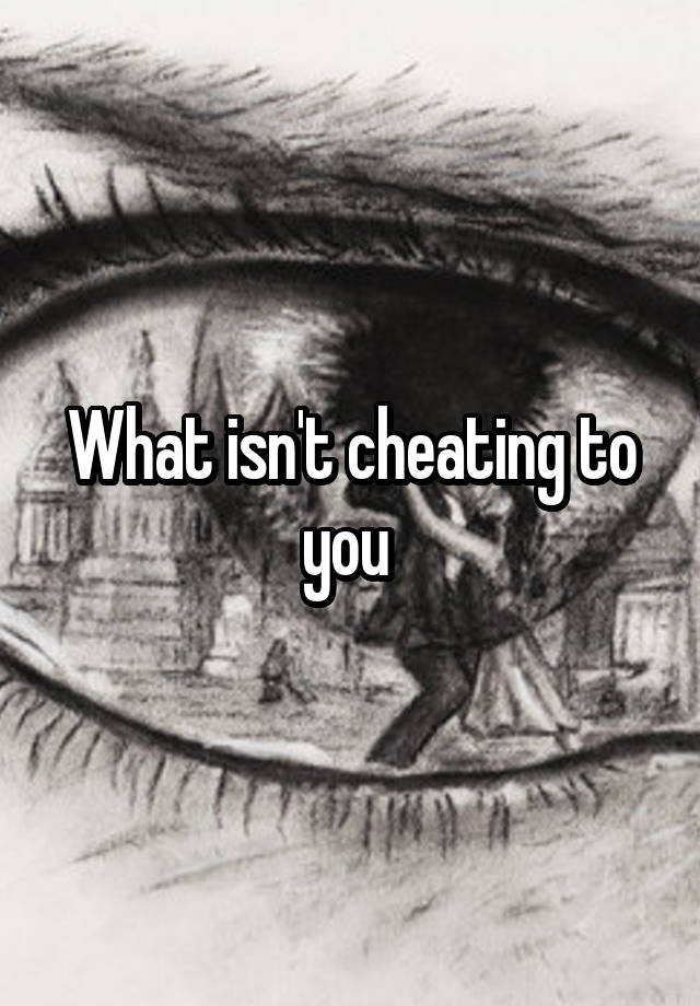 What isn't cheating to you 