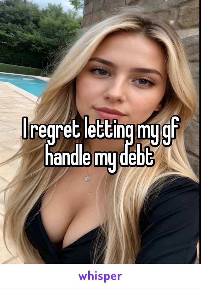 I regret letting my gf handle my debt 