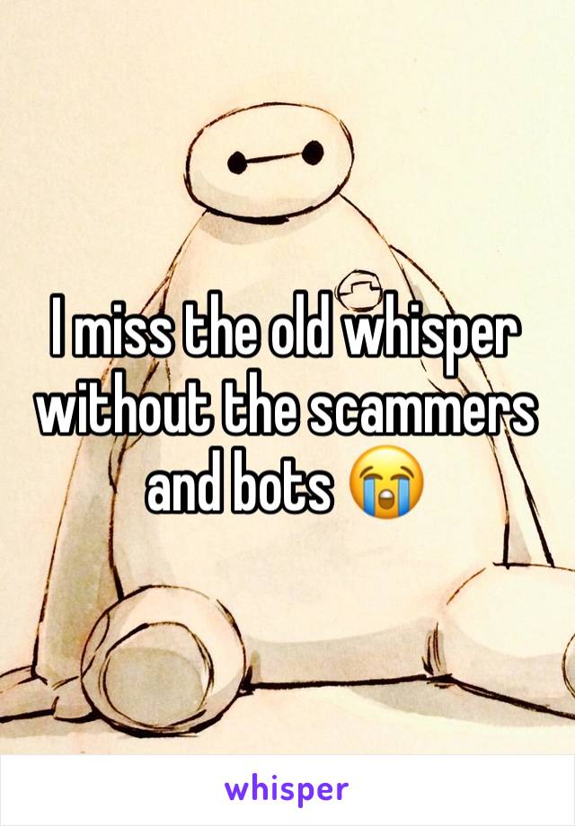 I miss the old whisper without the scammers and bots 😭