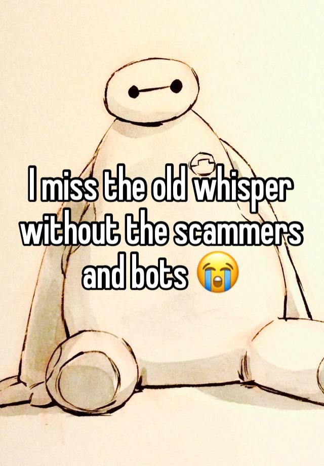 I miss the old whisper without the scammers and bots 😭