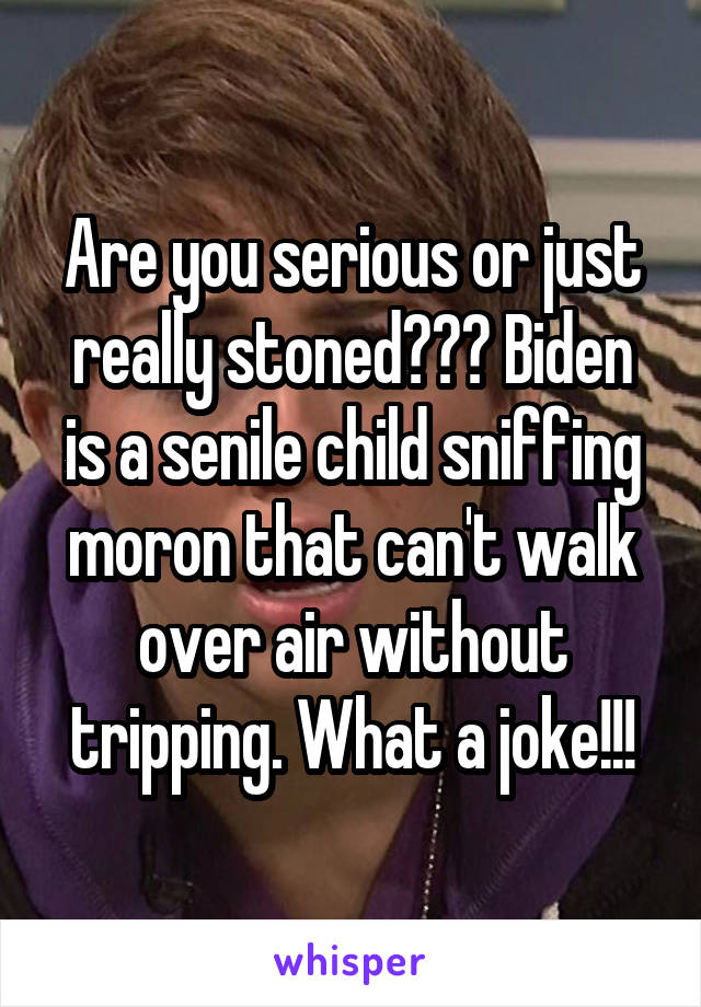 Are you serious or just really stoned??? Biden is a senile child sniffing moron that can't walk over air without tripping. What a joke!!!