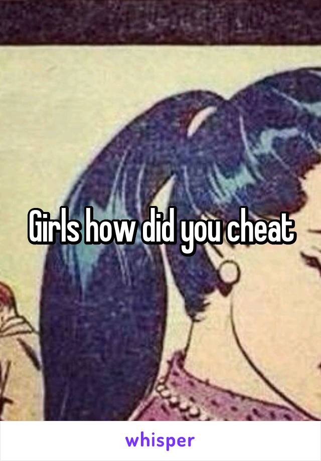 Girls how did you cheat