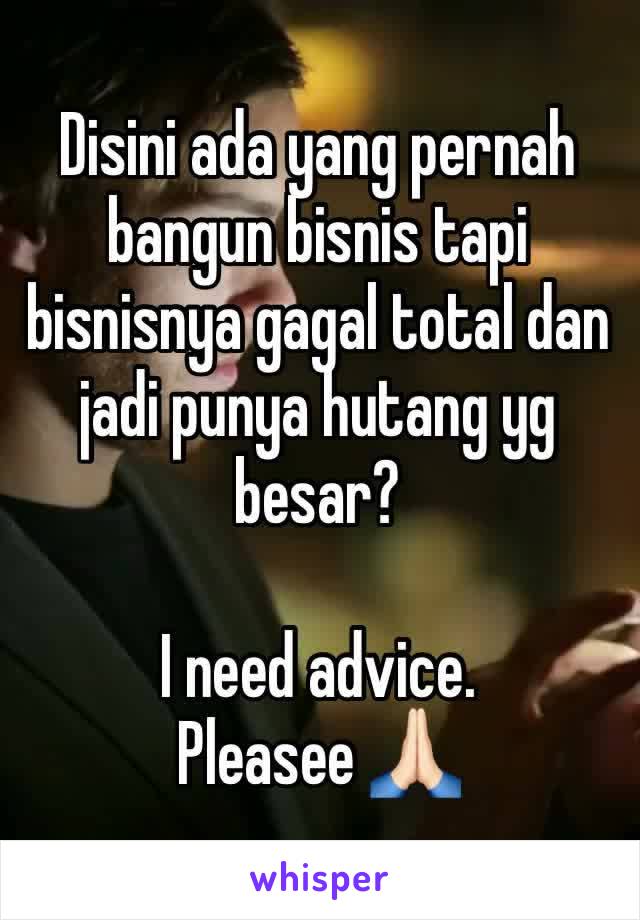 Disini ada yang pernah bangun bisnis tapi bisnisnya gagal total dan jadi punya hutang yg besar?

I need advice. 
Pleasee 🙏🏻