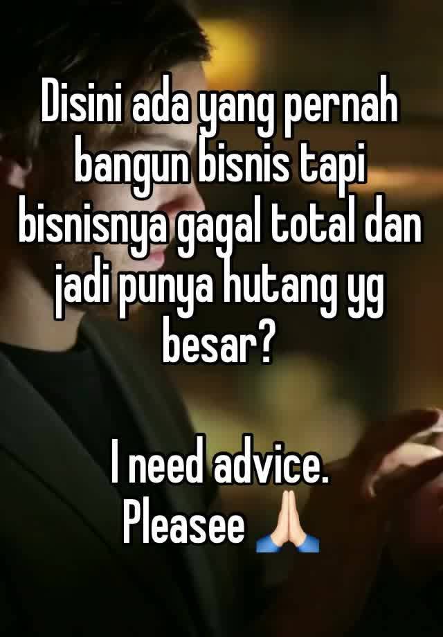 Disini ada yang pernah bangun bisnis tapi bisnisnya gagal total dan jadi punya hutang yg besar?

I need advice. 
Pleasee 🙏🏻