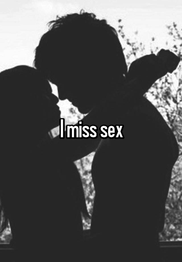 I miss sex