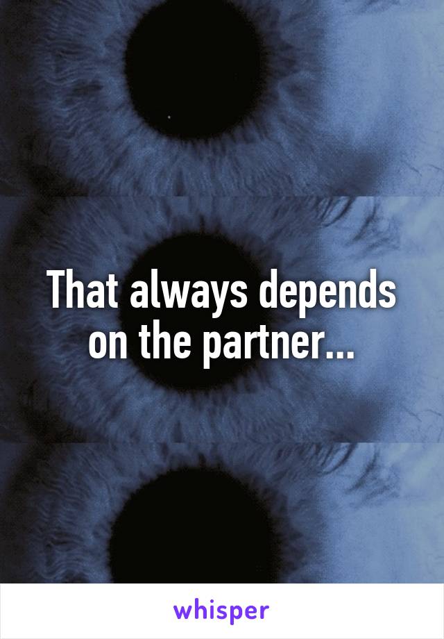 That always depends on the partner...