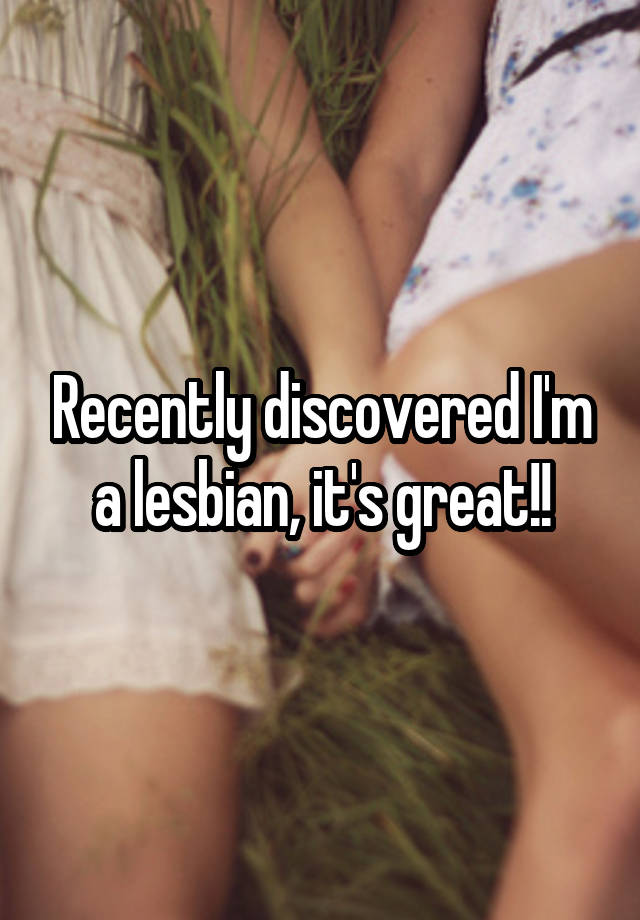 Recently discovered I'm a lesbian, it's great!!