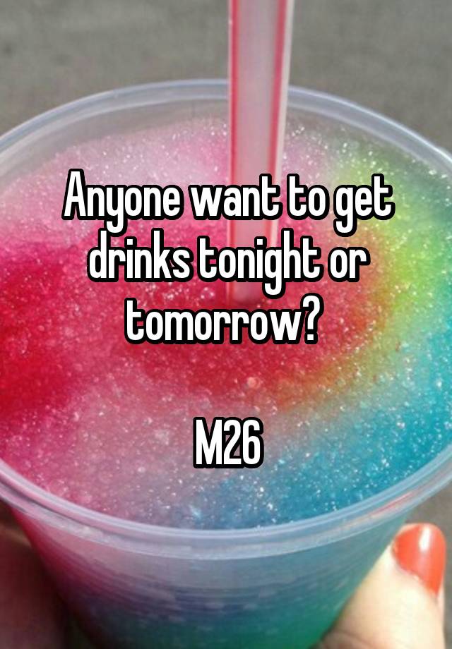 Anyone want to get drinks tonight or tomorrow? 

M26