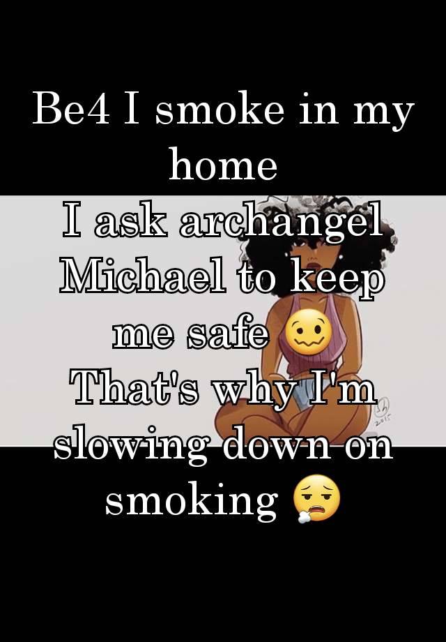 Be4 I smoke in my home
I ask archangel Michael to keep me safe 🥴
That's why I'm slowing down on smoking 😮‍💨