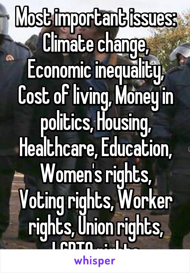 Most important issues: Climate change, Economic inequality, Cost of living, Money in politics, Housing, Healthcare, Education,
Women's rights, Voting rights, Worker rights, Union rights, LGBTQ rights