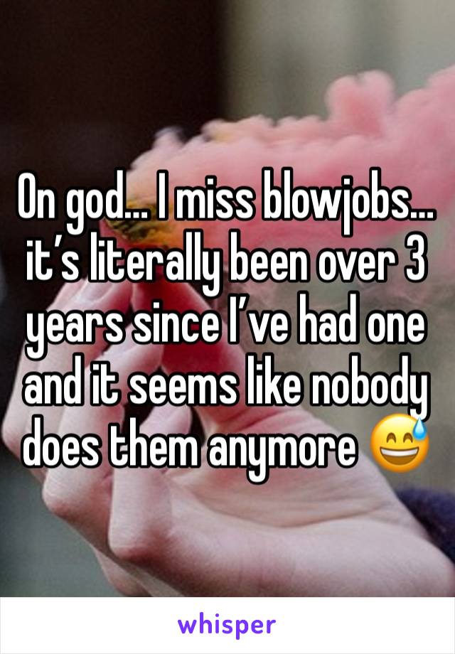 On god… I miss blowjobs… it’s literally been over 3 years since I’ve had one and it seems like nobody does them anymore 😅