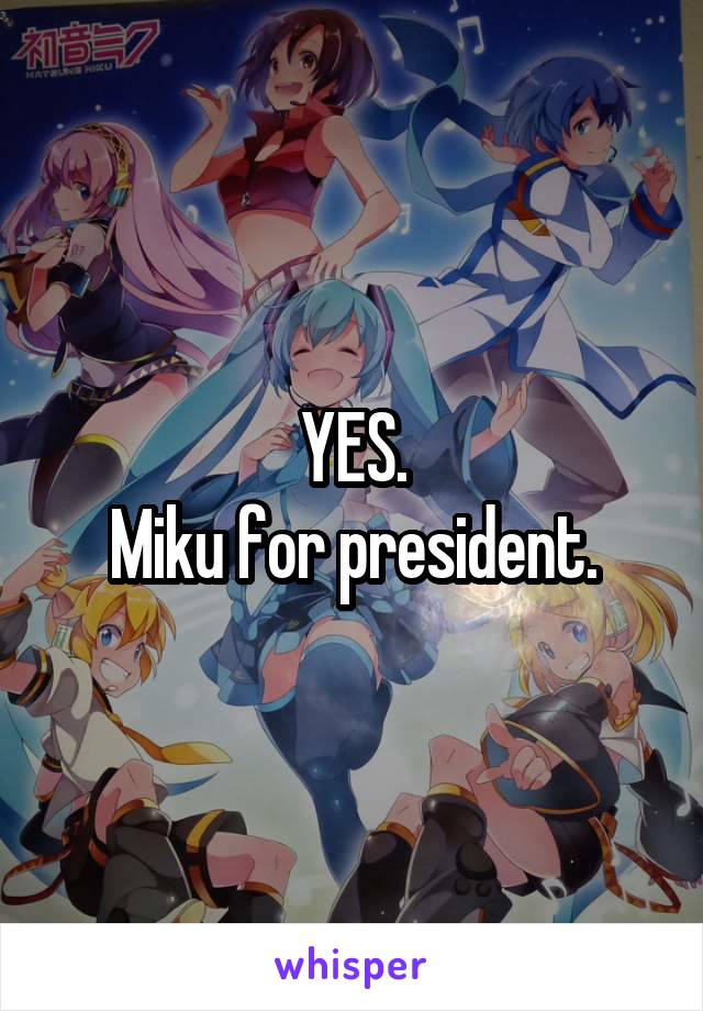 YES.
Miku for president.