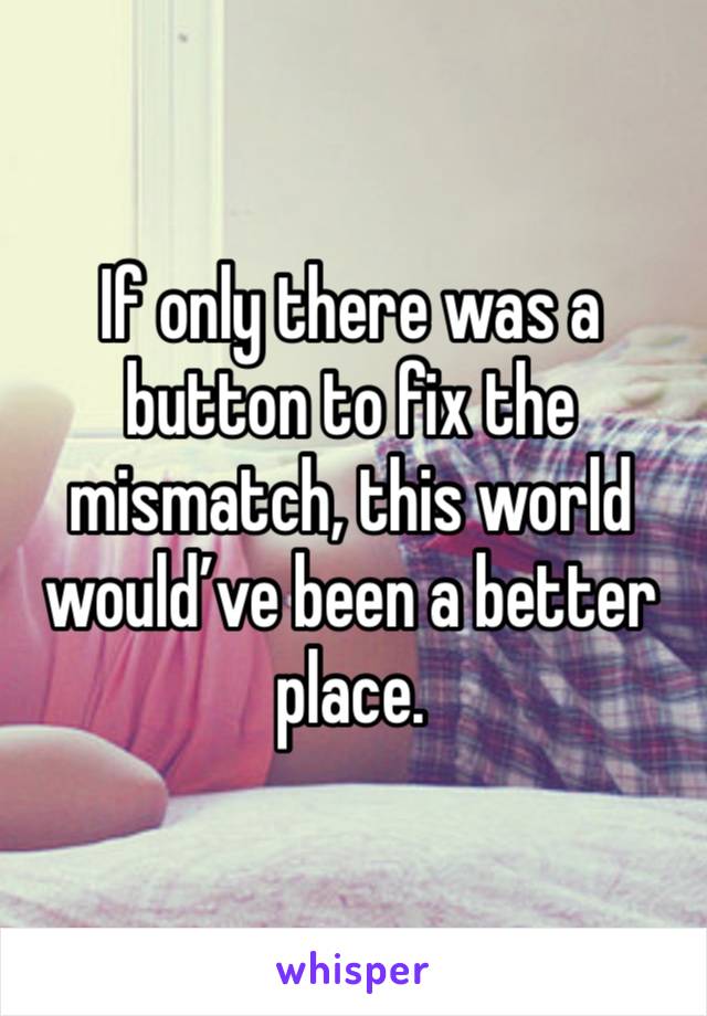 If only there was a button to fix the mismatch, this world would’ve been a better place.