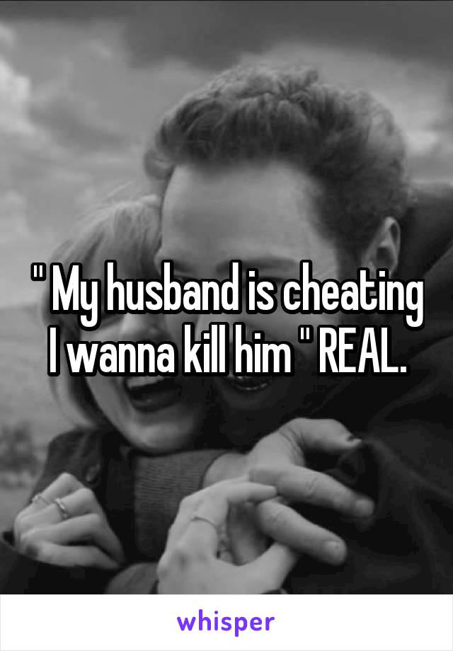 " My husband is cheating I wanna kill him " REAL.