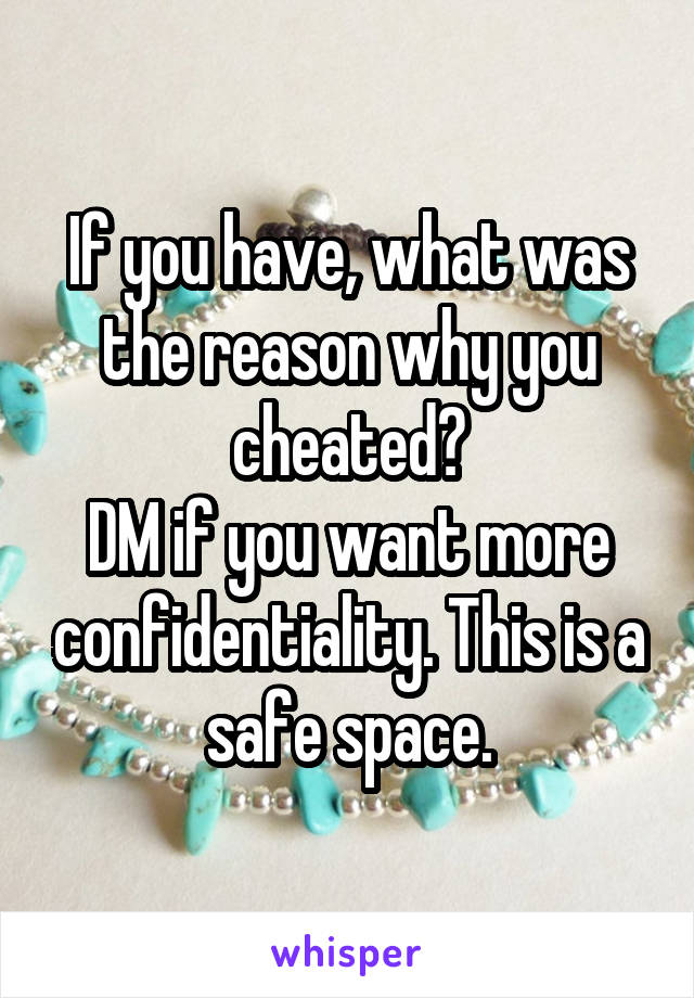 If you have, what was the reason why you cheated?
DM if you want more confidentiality. This is a safe space.