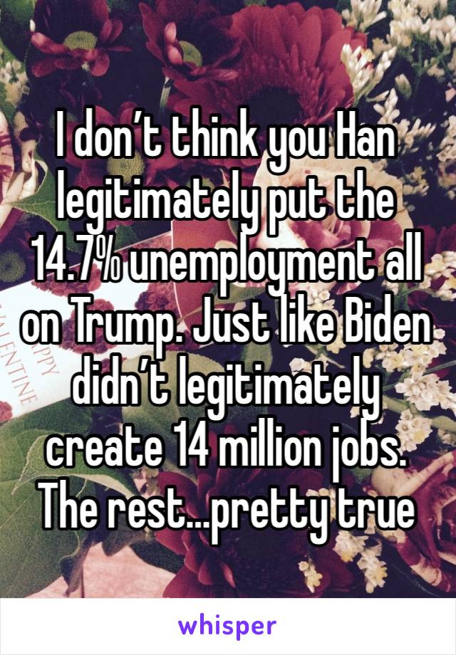 I don’t think you Han legitimately put the 14.7% unemployment all on Trump. Just like Biden didn’t legitimately create 14 million jobs.
The rest…pretty true