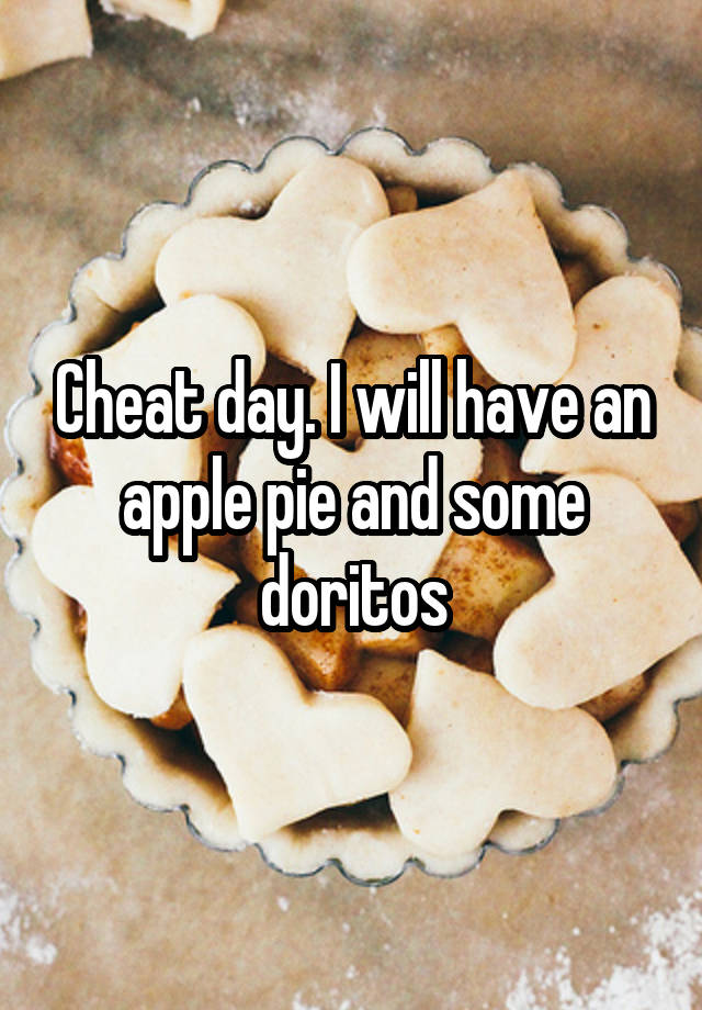 Cheat day. I will have an apple pie and some doritos