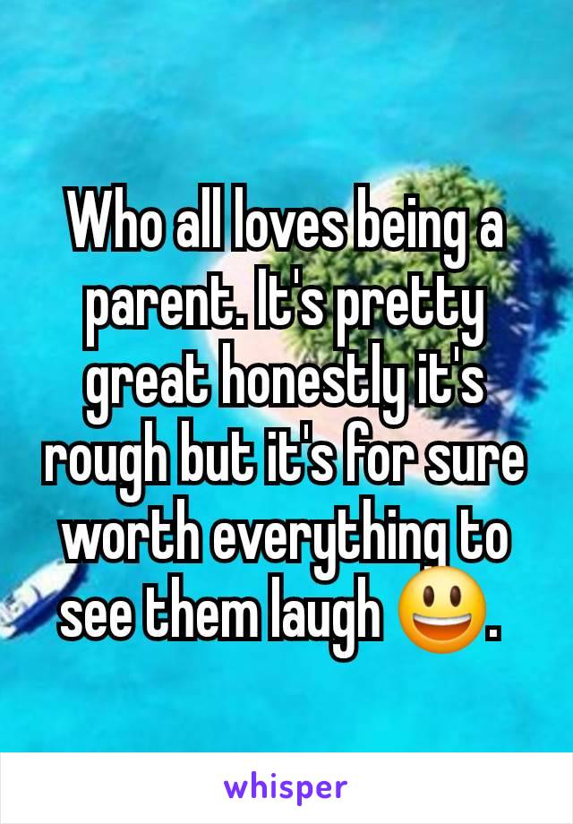 Who all loves being a parent. It's pretty great honestly it's rough but it's for sure worth everything to see them laugh 😃. 