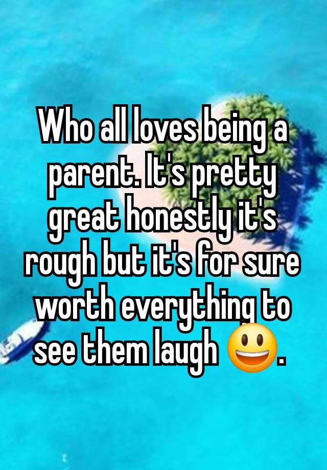 Who all loves being a parent. It's pretty great honestly it's rough but it's for sure worth everything to see them laugh 😃. 