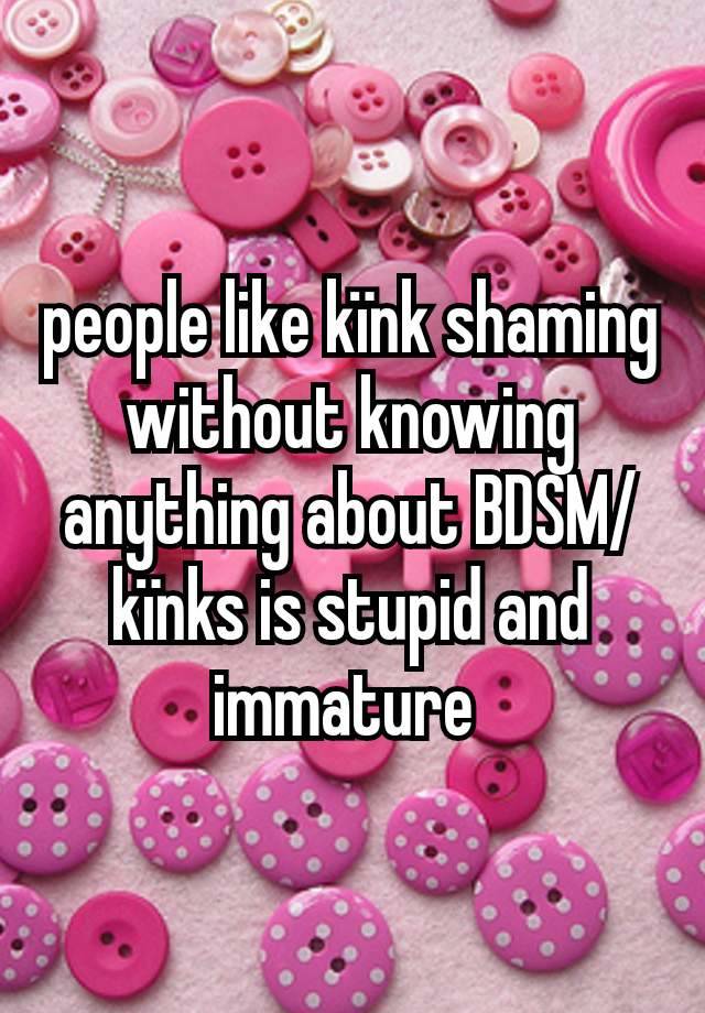 people like kïnk shaming without knowing anything about BDSM/kïnks is stupid and immature 