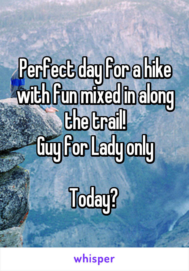 Perfect day for a hike with fun mixed in along the trail!
Guy for Lady only

Today? 