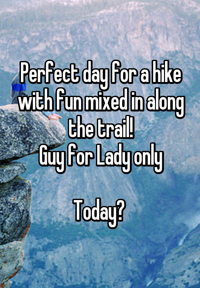 Perfect day for a hike with fun mixed in along the trail!
Guy for Lady only

Today? 