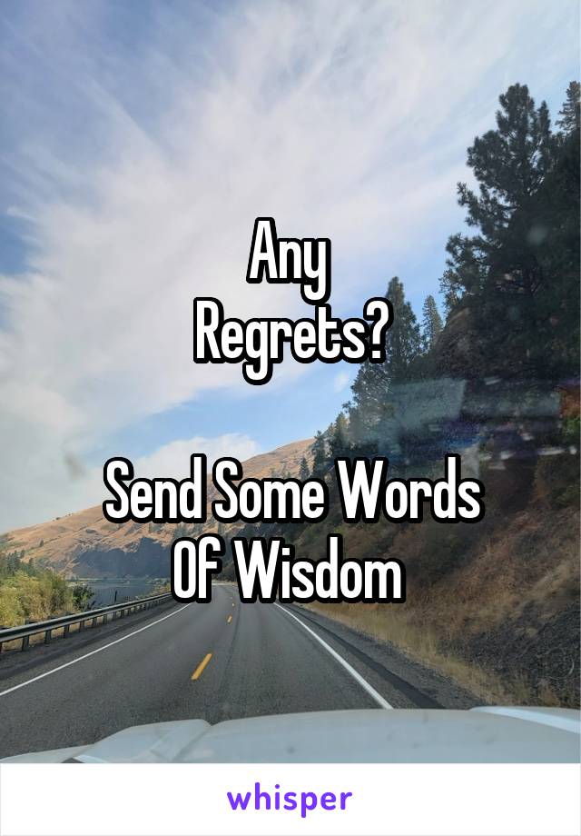 Any 
Regrets?

Send Some Words
Of Wisdom 