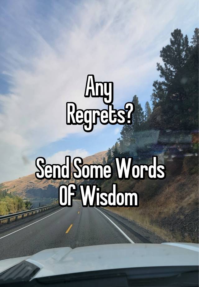 Any 
Regrets?

Send Some Words
Of Wisdom 