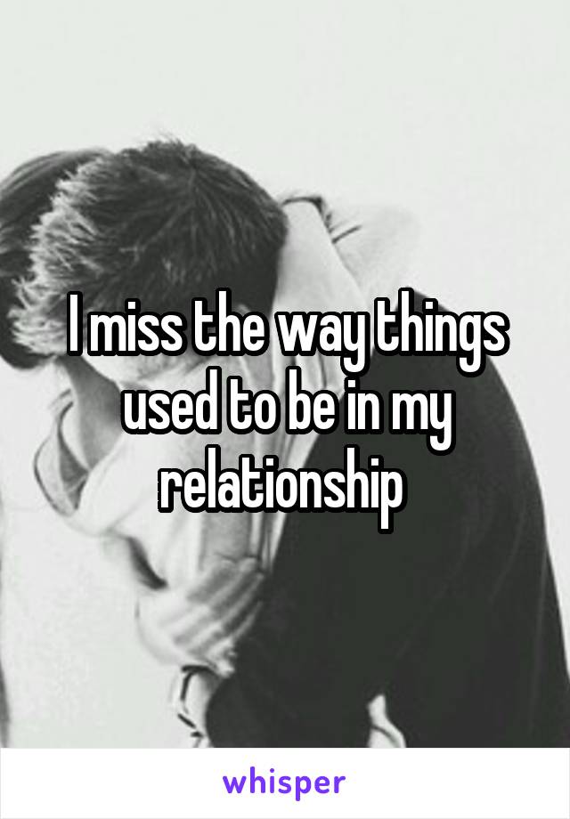 I miss the way things used to be in my relationship 