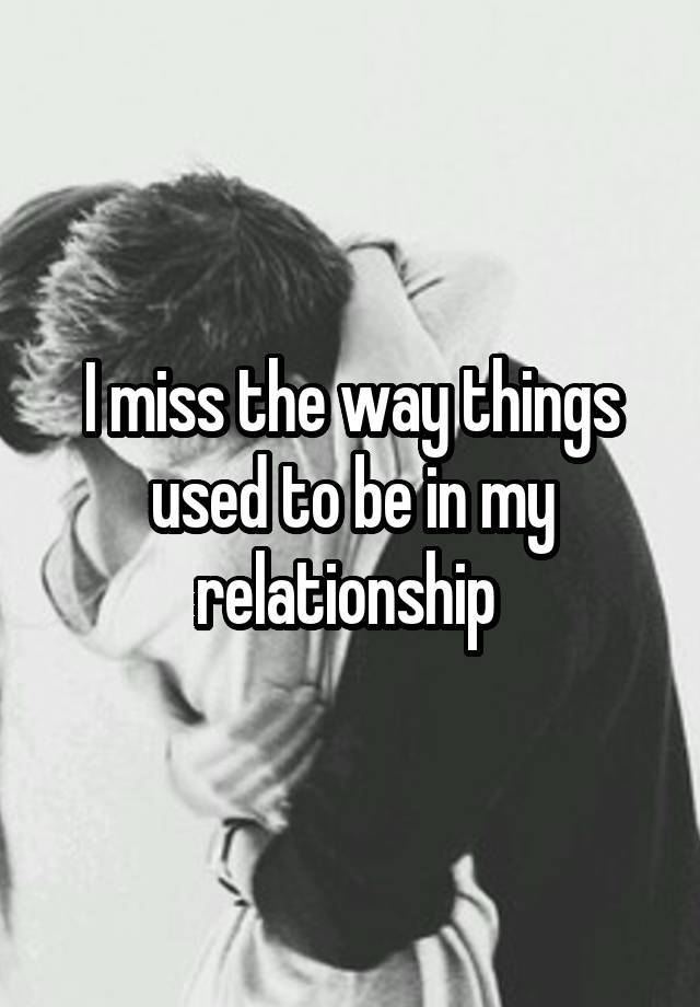 I miss the way things used to be in my relationship 