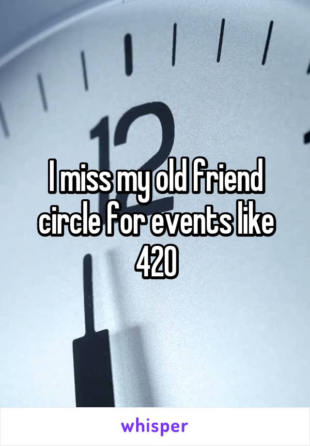 I miss my old friend circle for events like 420