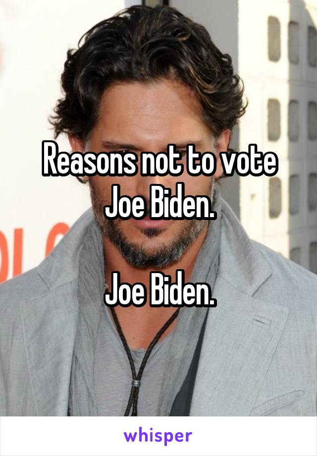 Reasons not to vote Joe Biden.

Joe Biden.