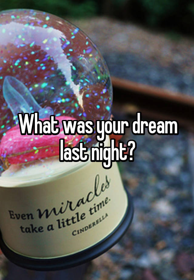 What was your dream last night?