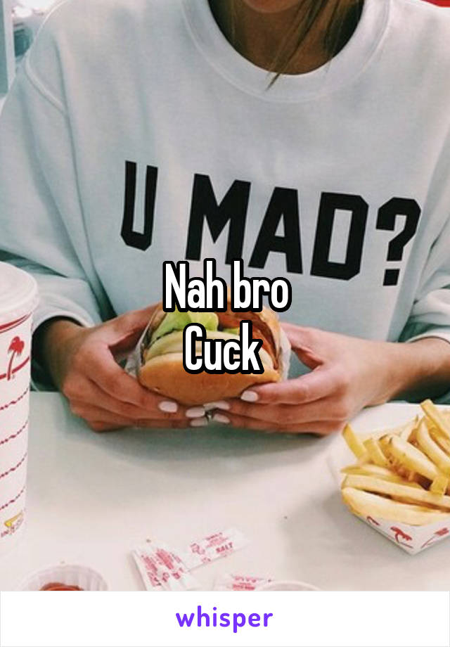 Nah bro
Cuck 