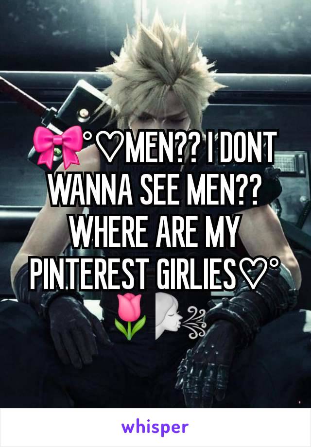 🎀°♡MEN?? I DONT WANNA SEE MEN?? WHERE ARE MY PINTEREST GIRLIES♡°🌷🌬