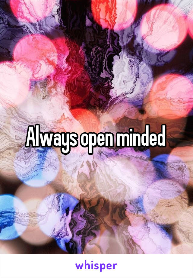 Always open minded 