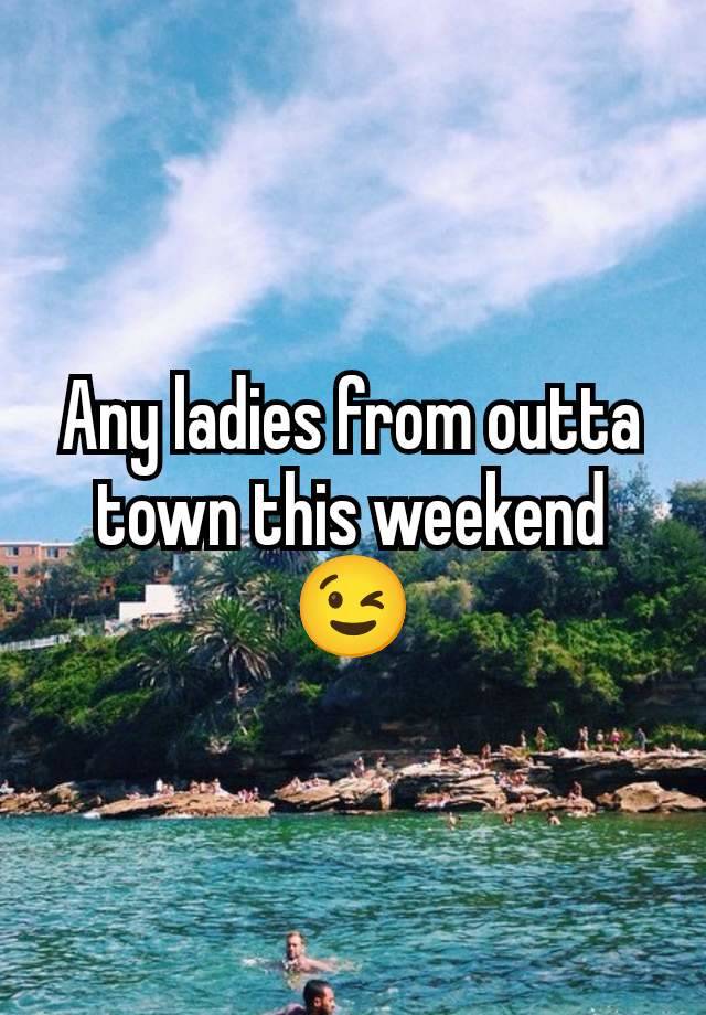 Any ladies from outta town this weekend 😉